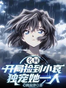 名柯：开局捡到小哀，独宠她一人